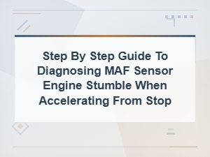 Step-By-Step Guide to Diagnosing a Maf Sensor Causing Engine Stumble on Acceleration