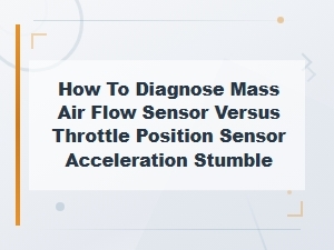 How to Diagnose Mass Air Flow Sensor Versus Throttle Position Sensor Acceleration Stumble
