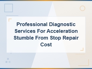 Professional Diagnostic Services for Acceleration Stumble From Stop Repair Cost