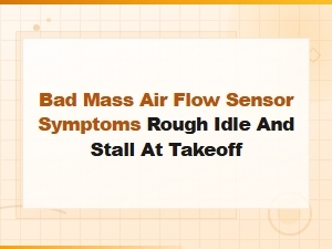 Bad Maf Sensor Symptoms: Rough Idle and Stalling at Takeoff – How to Replace It