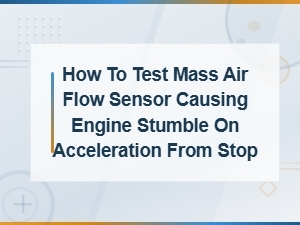 How to Test a Mass Air Flow Sensor Causing Engine Stumble on Acceleration