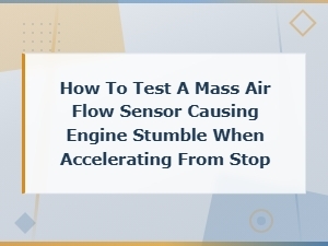 How to Test a Mass Air Flow Sensor Causing Engine Stumble on Acceleration